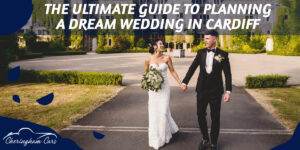 The Ultimate Guide To Planning A Dream Wedding In Cardiff